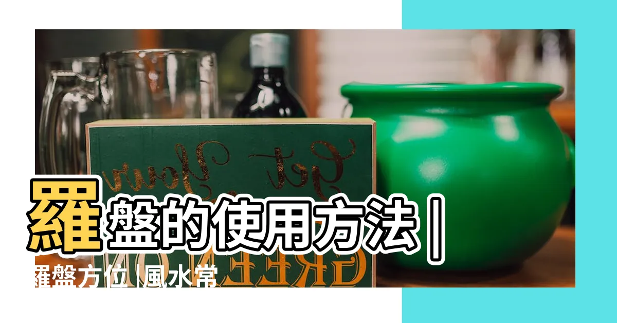 【羅盤方位】羅盤的使用方法 |羅盤方位 |風水常識座向格局 |