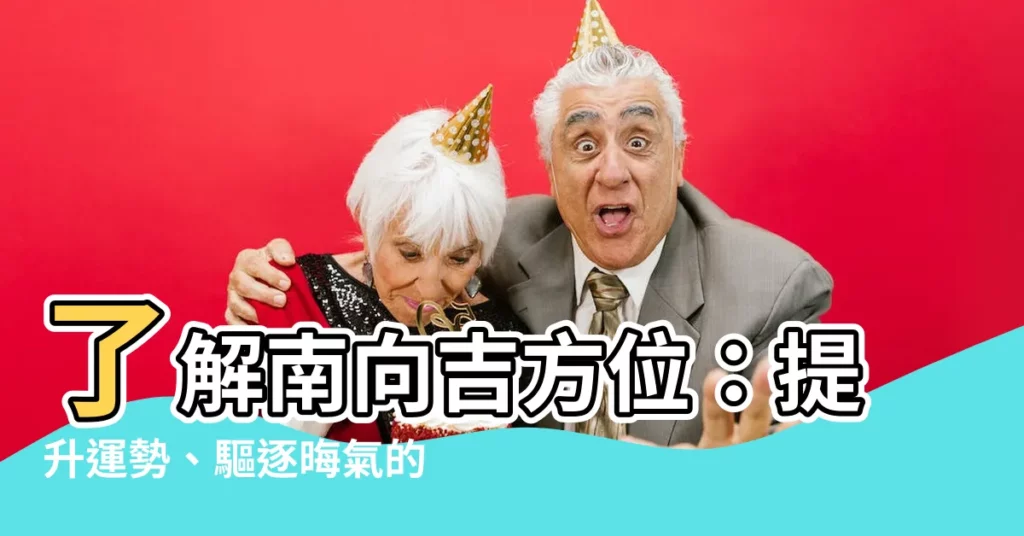 【南 吉方位】瞭解南向吉方位：提升運勢、驅逐晦氣的最佳指南！
