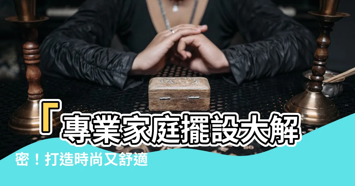 【家庭擺設】「專業家庭擺設大解密！打造時尚又舒適的居家環境」