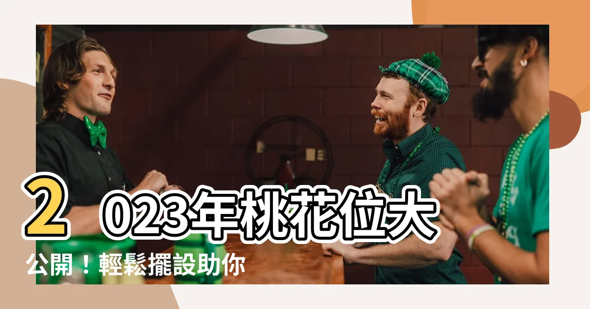 【2023年桃花位】2023年桃花位大公開！輕鬆擺設助你招桃花旺人緣