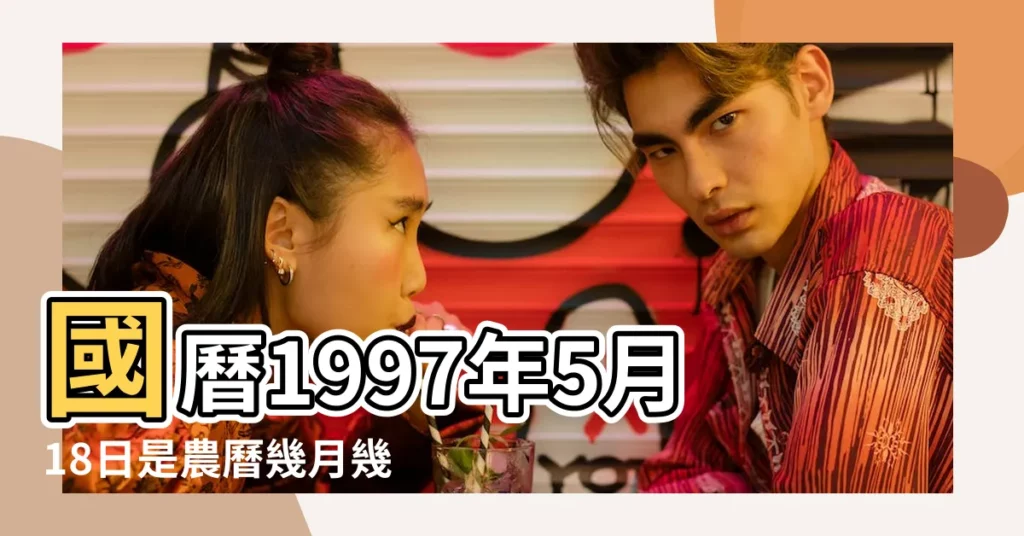 國曆1997年5月18日是農曆幾月幾日 |屬什麼生肖 |1997年5月18日出生的人命好嗎 |【農曆1997年5月18日是什麼命】