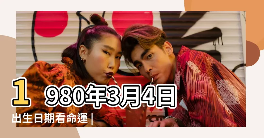 1980年3月4日出生日期看命運 |農曆1980年3月4日生日算命 |1980年3月4日出生時間看命運 |【1980年農曆3月4日出生】