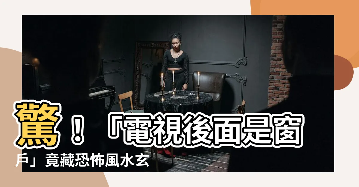 【電視後面是窗户風水】驚！「電視後面是窗户」竟藏恐怖風水玄機，一不小心貧窮找上門！