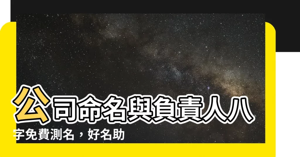 【公司命名與負責人八字免費】公司命名與負責人八字免費測名，好名助事業運旺