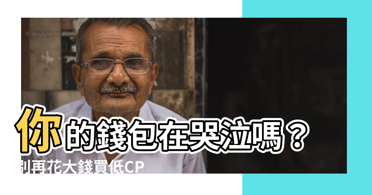 【cp值】你的錢包在哭泣嗎?別再花大錢買低CP值商品!