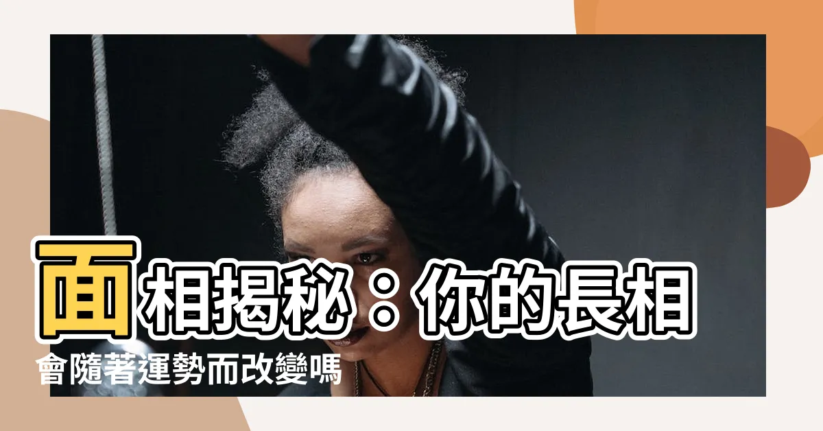 【面相會變嗎】面相揭秘：你的長相會隨著運勢而改變嗎？