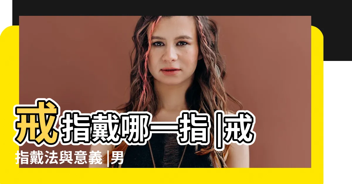 【戒指寓意】戒指戴哪一指 |戒指戴法與意義 |男女生佩戴不同含義 |