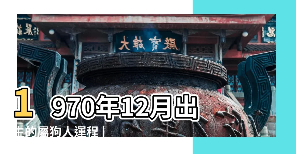 1970年12月出生的屬狗人運程 |1970年屬狗人2023年運勢及運程70年53歲生肖 |70年屬狗臘月17 |【農曆70年二月出生屬狗的運氣】