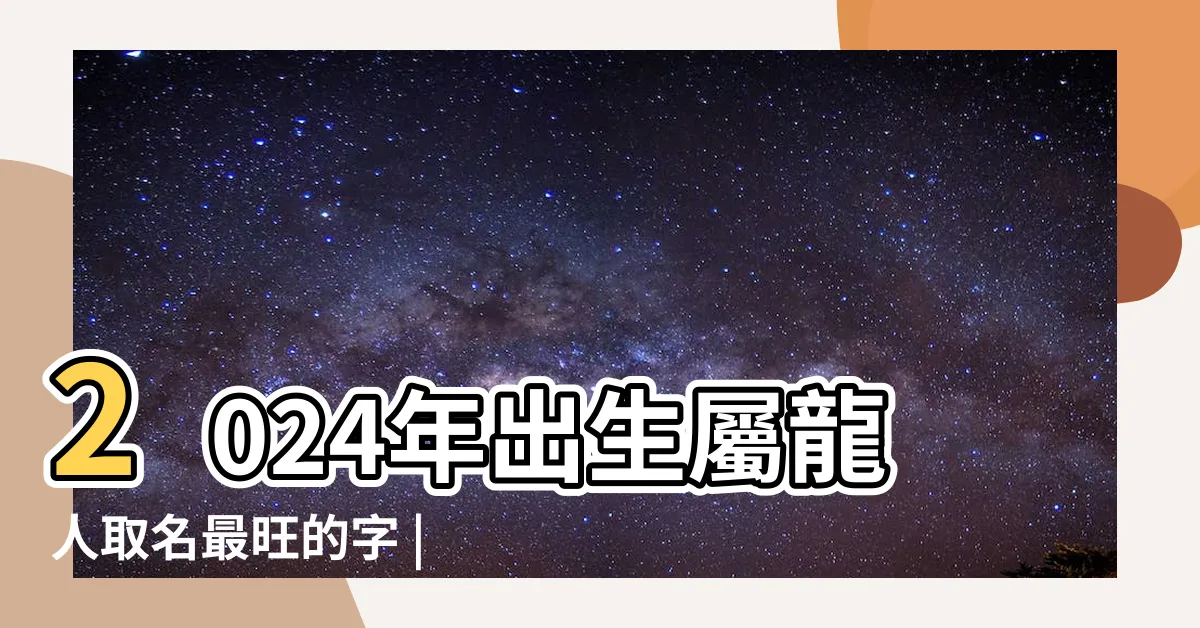 【屬龍 名字】2024年出生屬龍人取名最旺的字 |龍寶寶如何取名 |PopDaily |