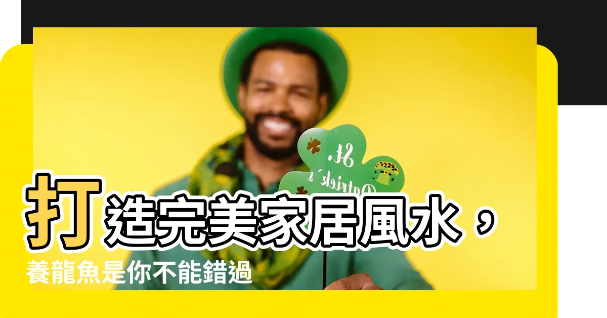 【養龍魚風水】打造完美家居風水，養龍魚是你不能錯過的秘訣！