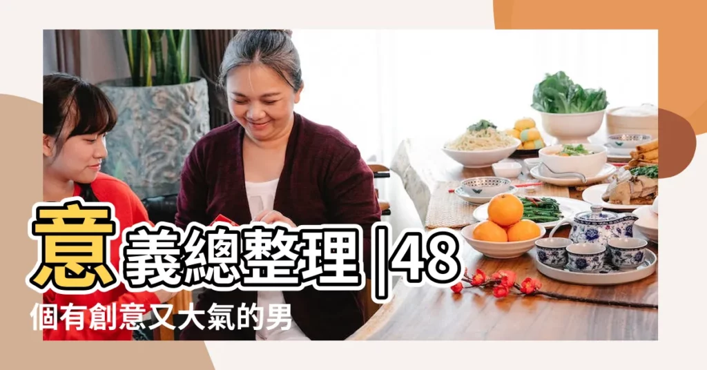 意義總整理 |48個有創意又大氣的男孩名字推薦 |如何給兒子取個好聽的男孩智慧名字 |【男生好聽的有意義的名字大全】