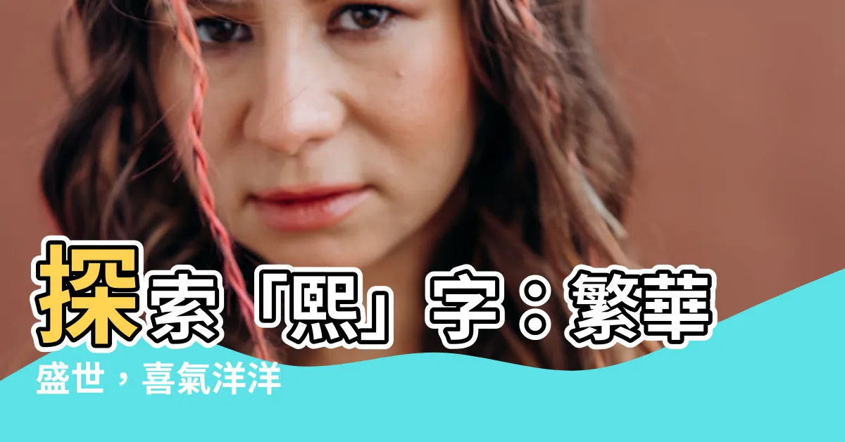 【熙字意思】探索「熙」字：繁華盛世，喜氣洋洋
