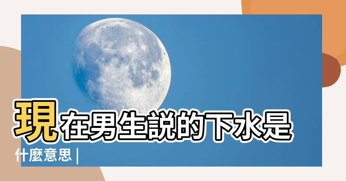 【下水 意思】現在男生説的下水是什麼意思 |