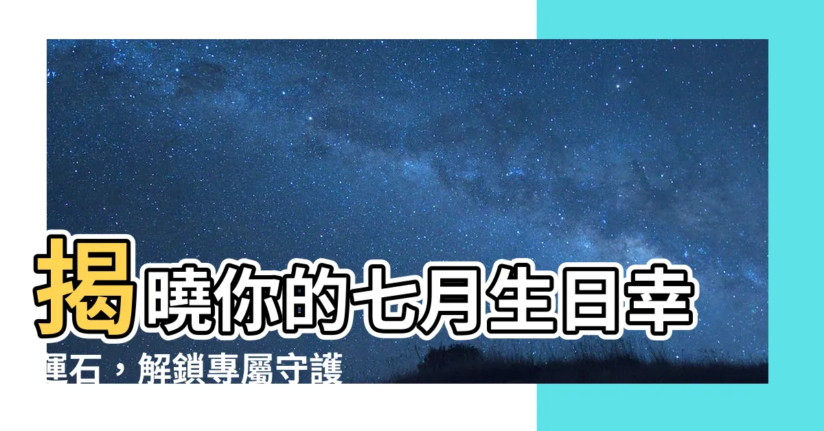 【七月生辰石】揭曉你的七月生日幸運石，解鎖專屬守護能量！