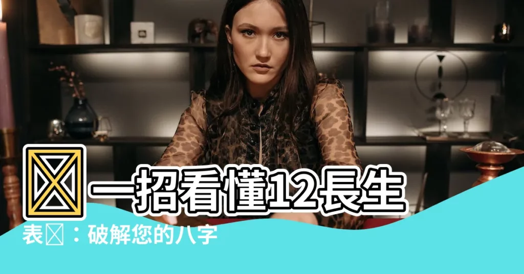 【12長生表】✨一招看懂12長生表✨：破解您的八字密碼！