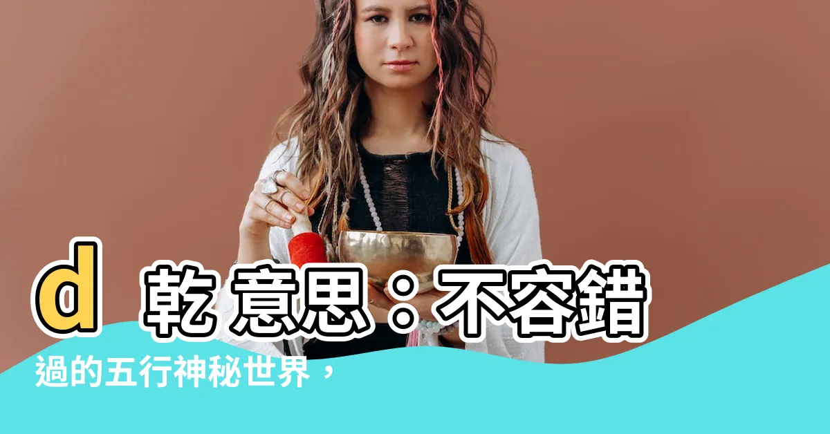 【d乾 意思】d乾 意思：不容錯過的五行神秘世界，解剖《坤巽坎離艮兑》！