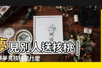 【夢見有人送你帶皮的核桃】夢見別人送核桃 |做夢夢見核桃是什麼意思 |