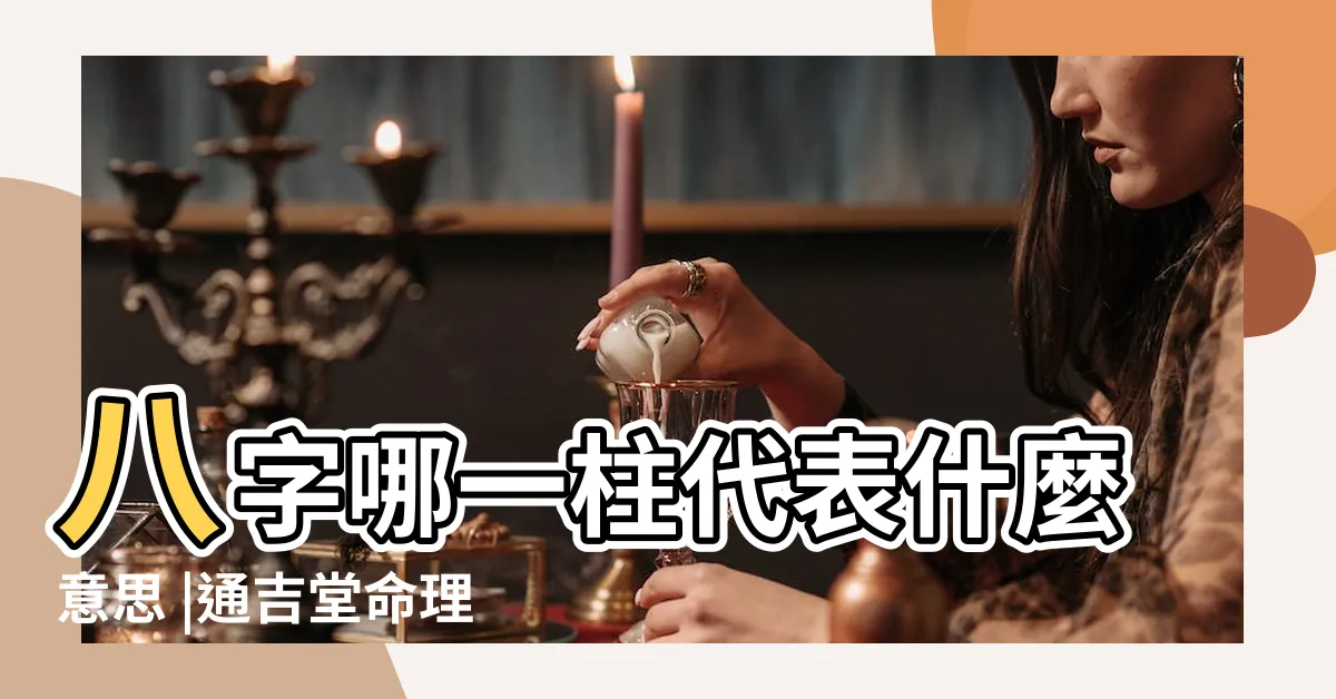 【八字日柱代表】八字哪一柱代表什麼意思 |通吉堂命理 |八字日柱代表一些什麼信息 |