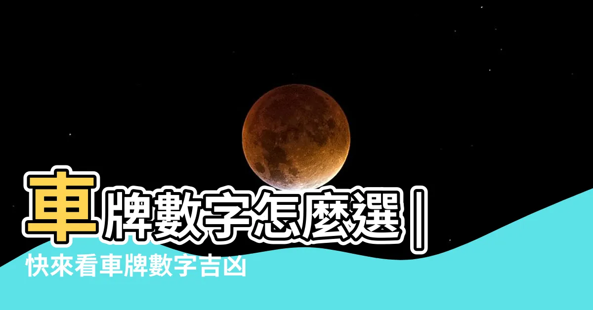 【車牌號碼總和】車牌數字怎麼選 |快來看車牌數字吉凶對照表 |車牌號碼吉凶判斷 |