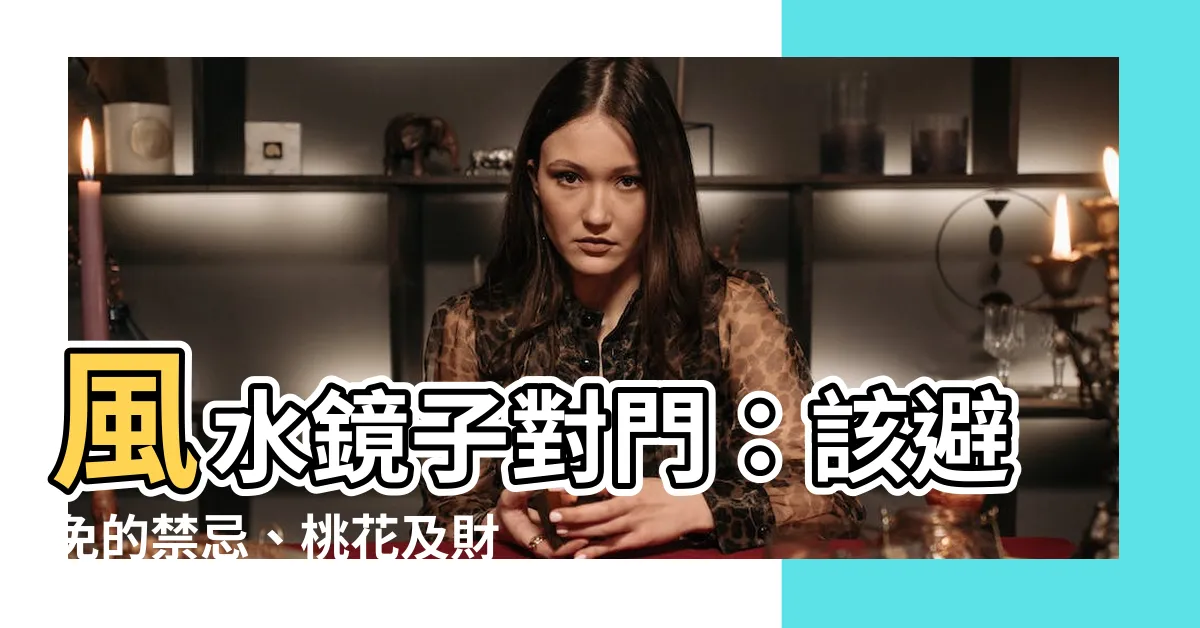 【風水 鏡子對門】風水鏡子對門：該避免的禁忌、桃花及財運衰退之道