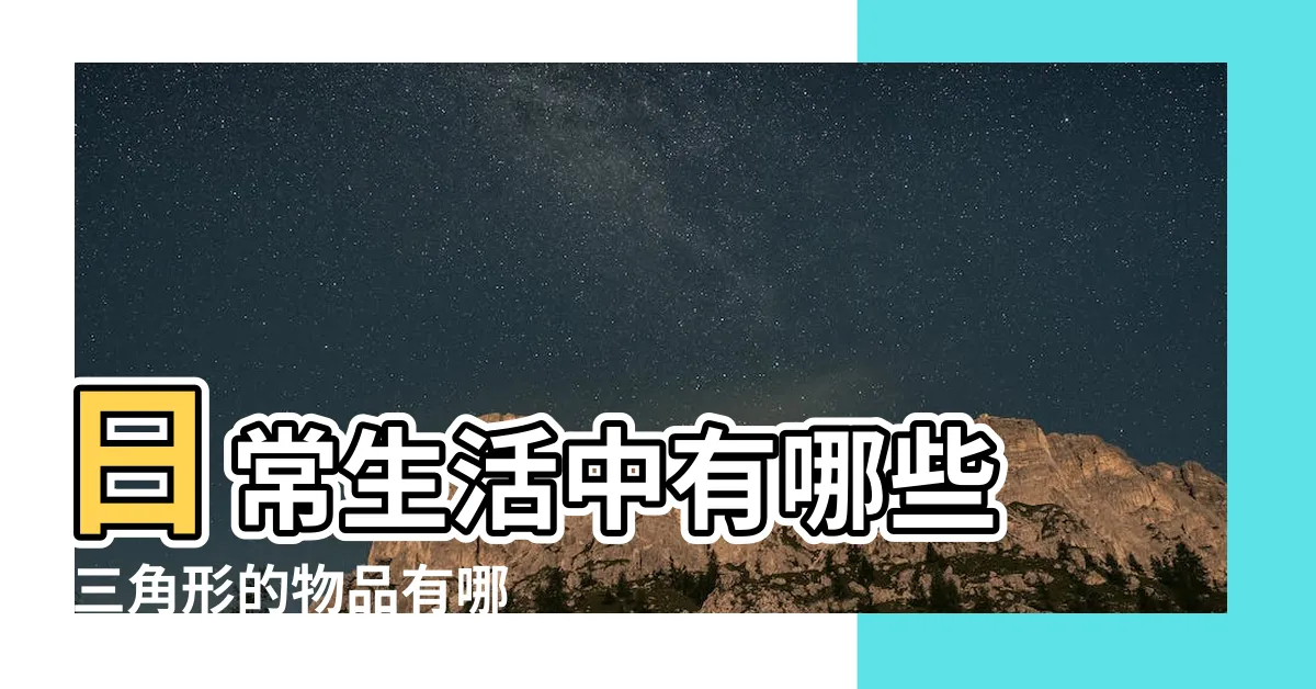【生活中三角形】日常生活中有哪些 |三角形的物品有哪些 |日常生活 |