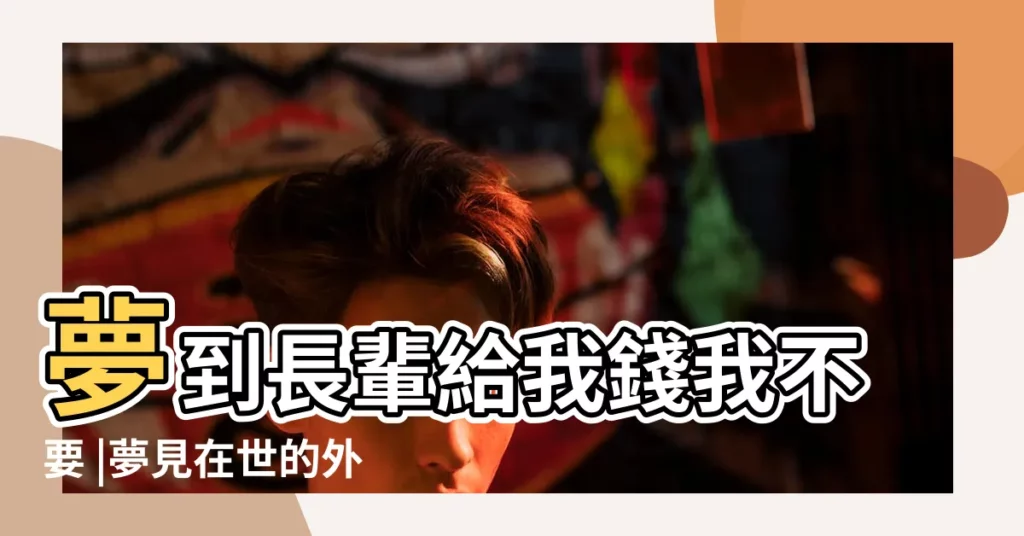 夢到長輩給我錢我不要 |夢見在世的外婆給我錢 |夢見已故的外婆給我錢 |【夢見外婆不給我錢】