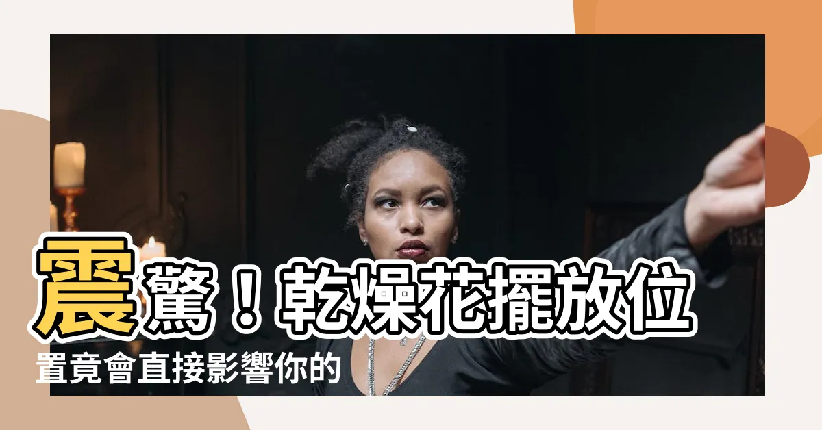 【乾燥花擺放位置】震驚！乾燥花擺放位置竟會直接影響你的運勢！絕對不能放在這裡！