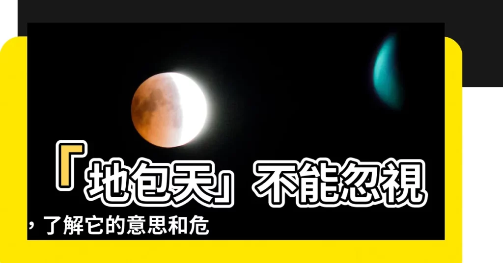 【地包天意思】「地包天」不能忽視，瞭解它的意思和危害！