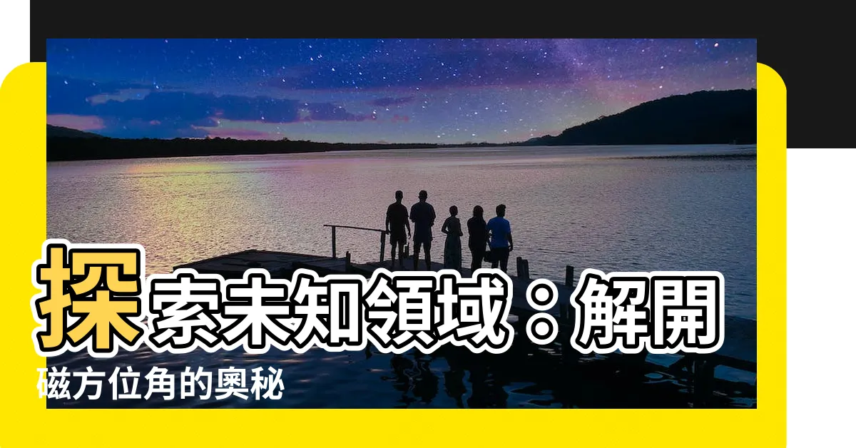 【磁方位角】探索未知領域：解開磁方位角的奧秘