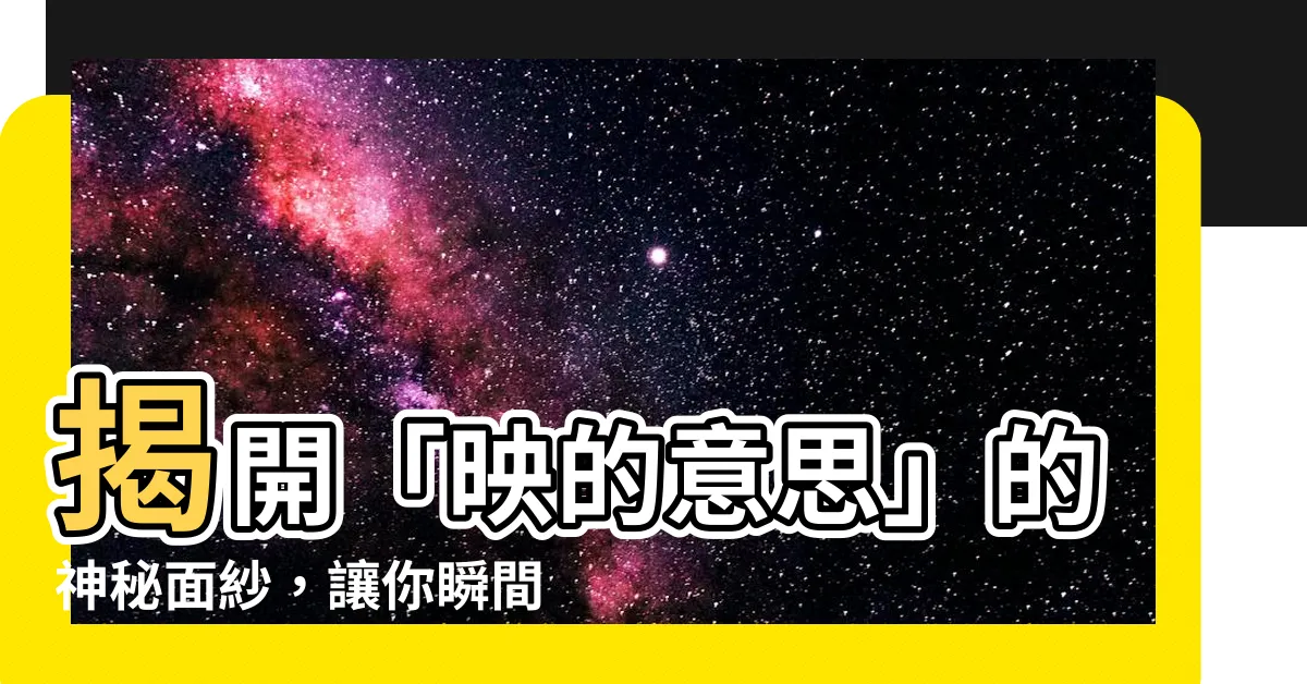 【映的意思】揭開「映的意思」的神秘面紗，讓你瞬間彷彿置身畫面中