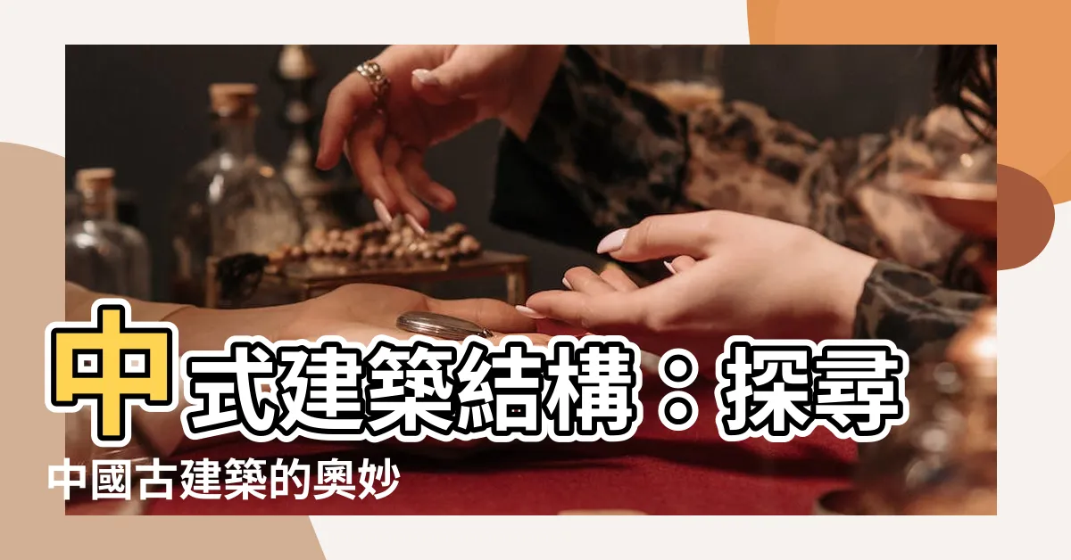 【中式建築結構】中式建築結構：探尋中國古建築的奧妙