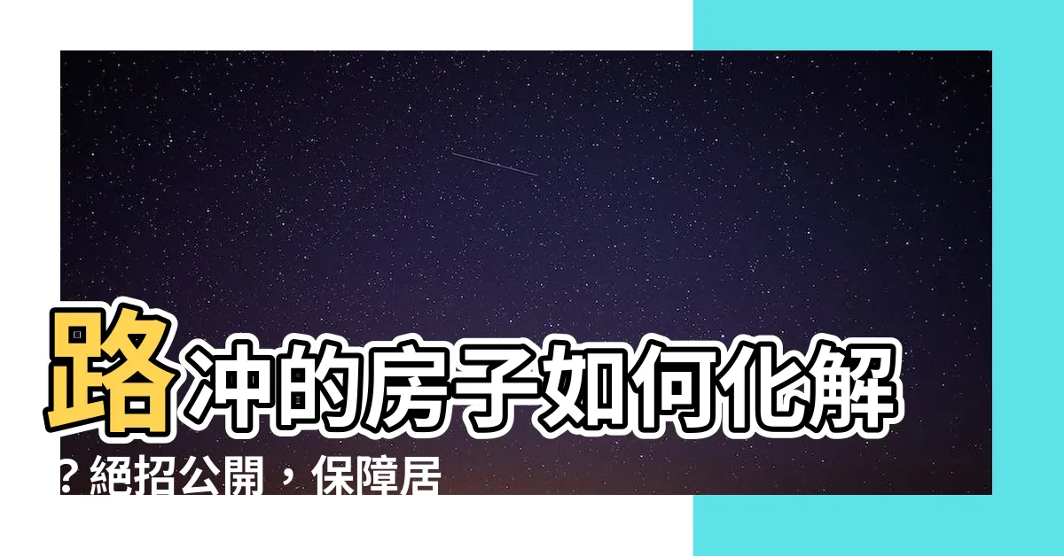 【路衝的房子如何化解】路衝的房子如何化解？絕招公開，保障居家平安！