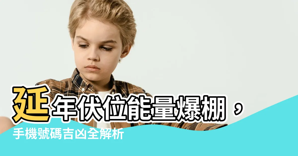 【延年伏位】延年伏位能量爆棚，手機號碼吉凶全解析！