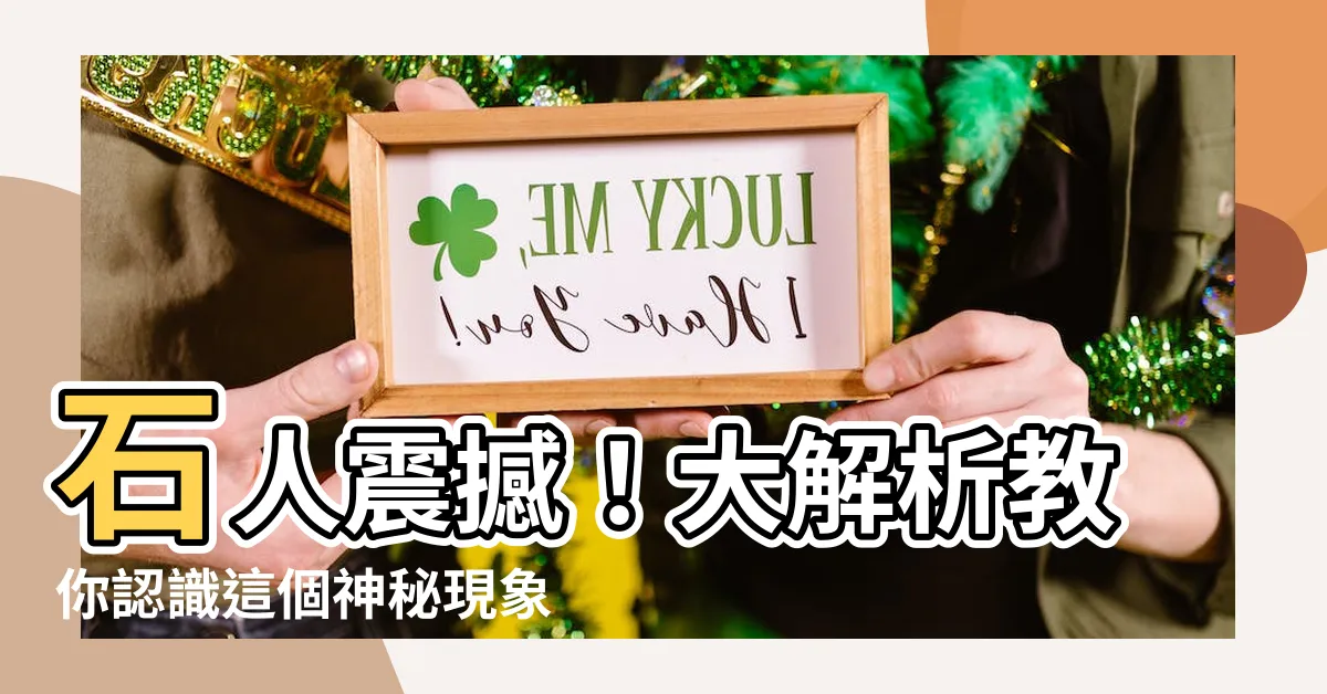 【石人】石人震撼！大解析教你認識這個神秘現象