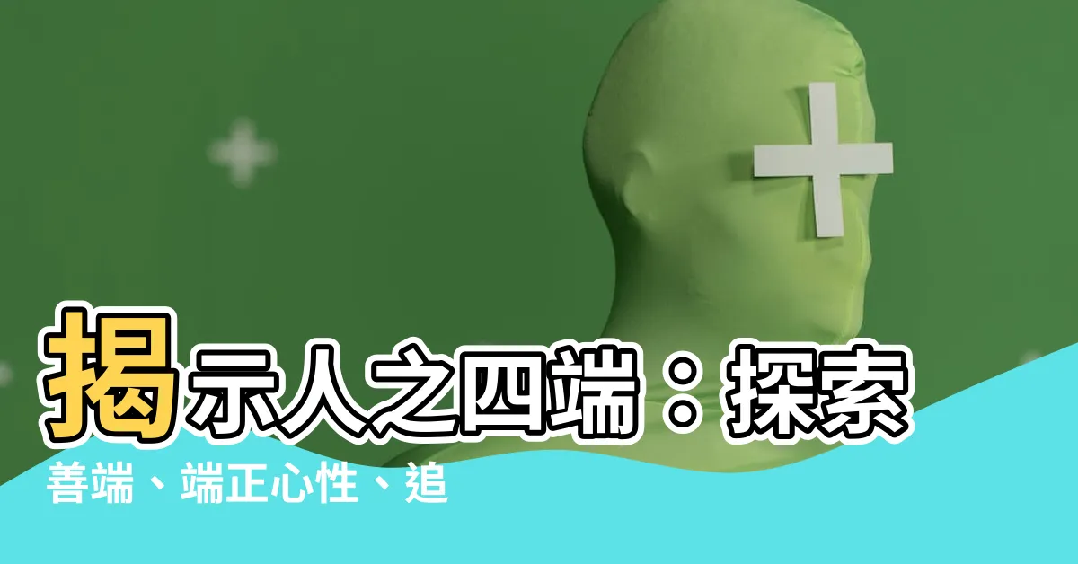 【人之四端】揭示人之四端：探索善端、端正心性、追求道德、磨煉品德