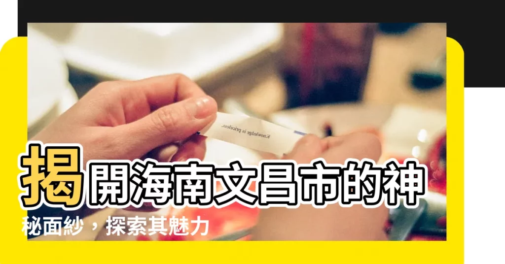【海南文昌市】揭開海南文昌市的神秘面紗，探索其魅力與文化瑰寶