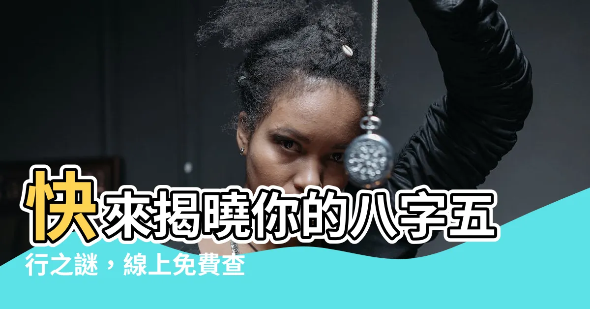 【八字五行 查詢】快來揭曉你的八字五行之謎，線上免費查詢！