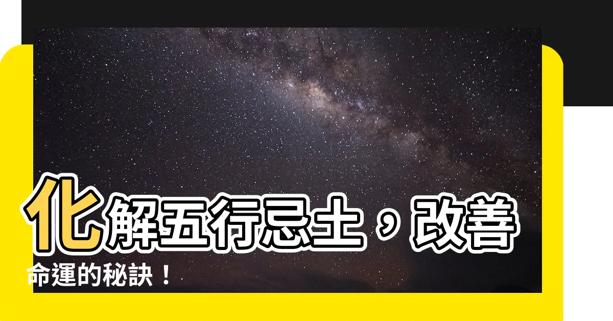 【五行忌土】化解五行忌土，改善命運的秘訣！