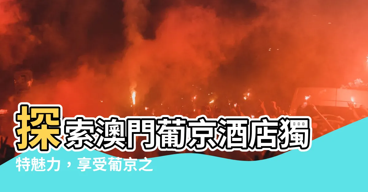 【葡 京】探索澳門葡京酒店獨特魅力，享受葡京之夜