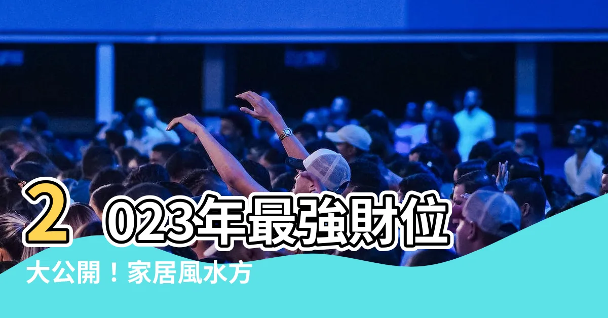 【2023方位吉凶】2023年最強財位大公開！家居風水方位吉凶一目瞭然