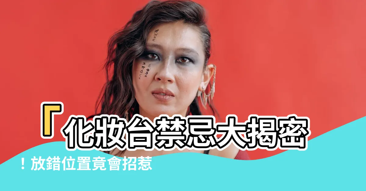 【梳妝台禁忌】「化妝台禁忌大揭密！放錯位置竟會招惹小人落難、桃花全冷門！」