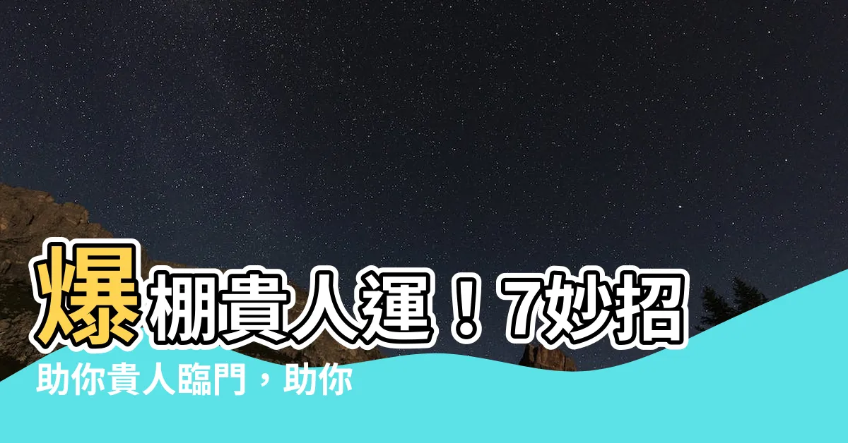 【貴人運】爆棚貴人運！7妙招助你貴人臨門，助你事業運亨通