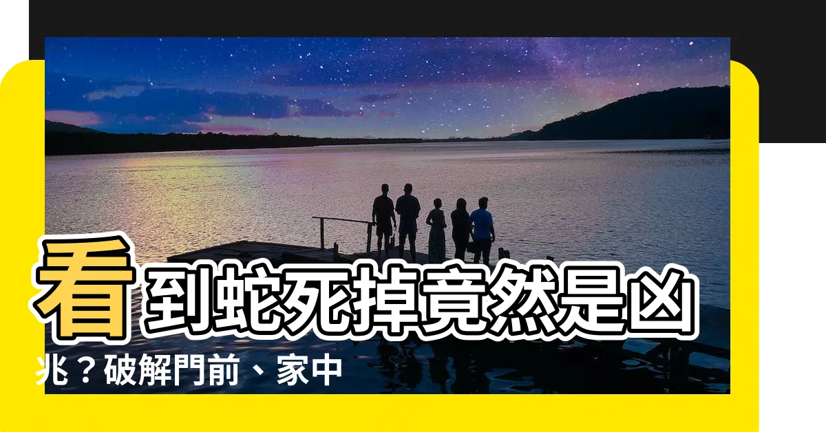 【看到蛇死掉】看到蛇死掉竟然是凶兆？破解門前、家中蛇死預兆，讓你趨吉避兇！