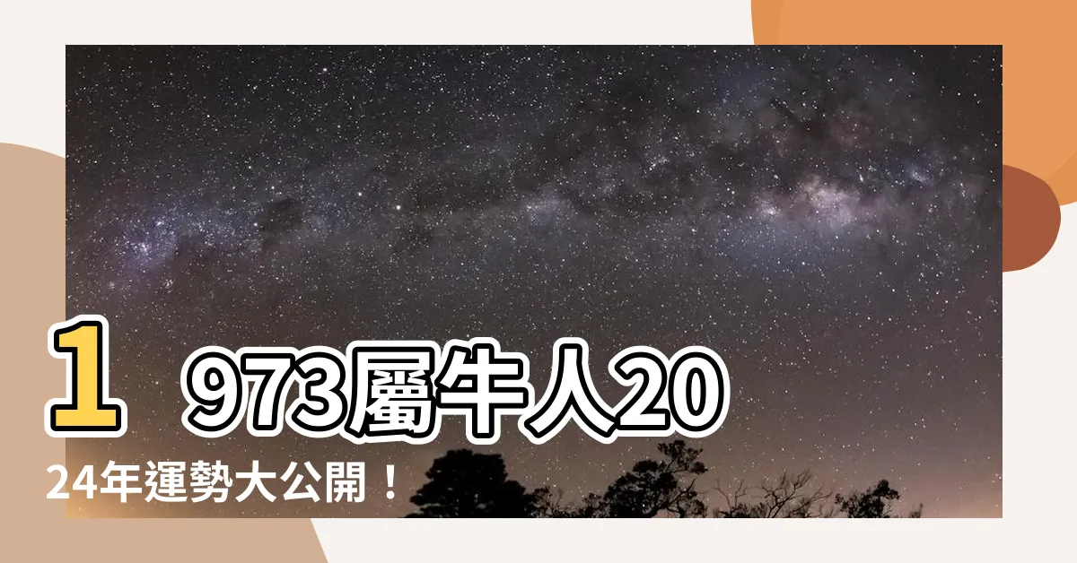 【1973屬】1973屬牛人2024年運勢大公開！完整版運程詳解