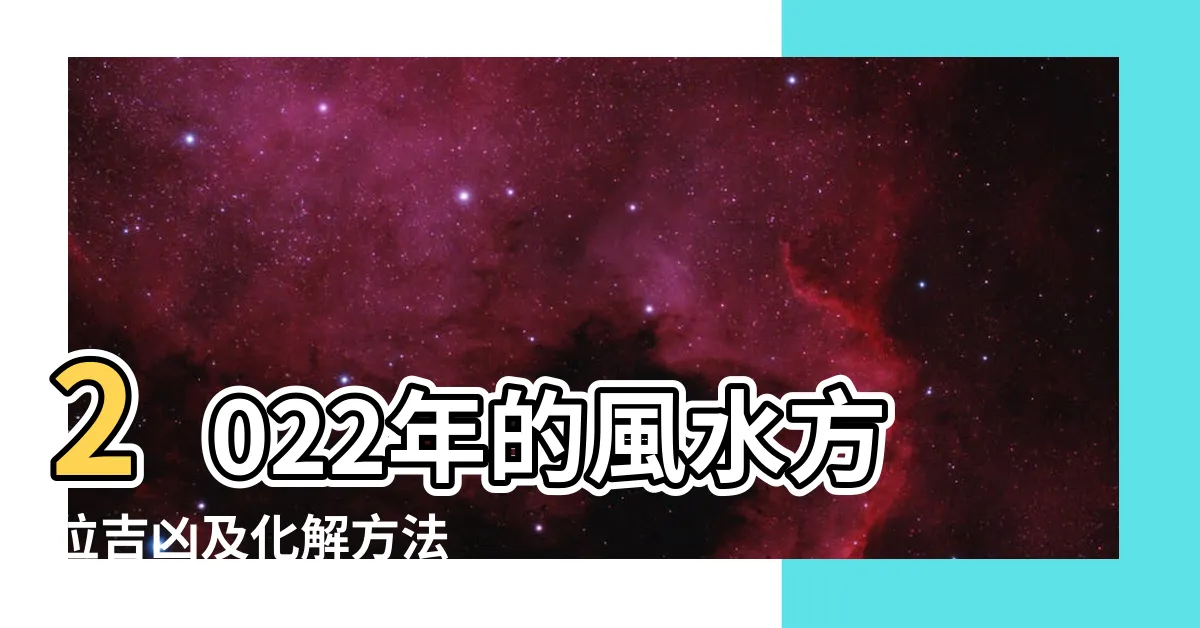 【風水 吉凶方位】2022年的風水方位吉凶及化解方法 |2023年風水方位九宮圖吉凶方位及化解方法揭秘 |風水特輯 |
