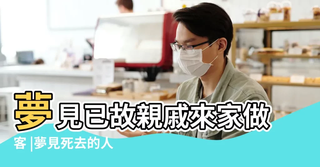 夢見已故親戚來家做客 |夢見死去的人來家裏做客是什麼意思 |夢見死去的親人來家裏做客是什麼意思 |【夢到去世的親人來自己家做客】