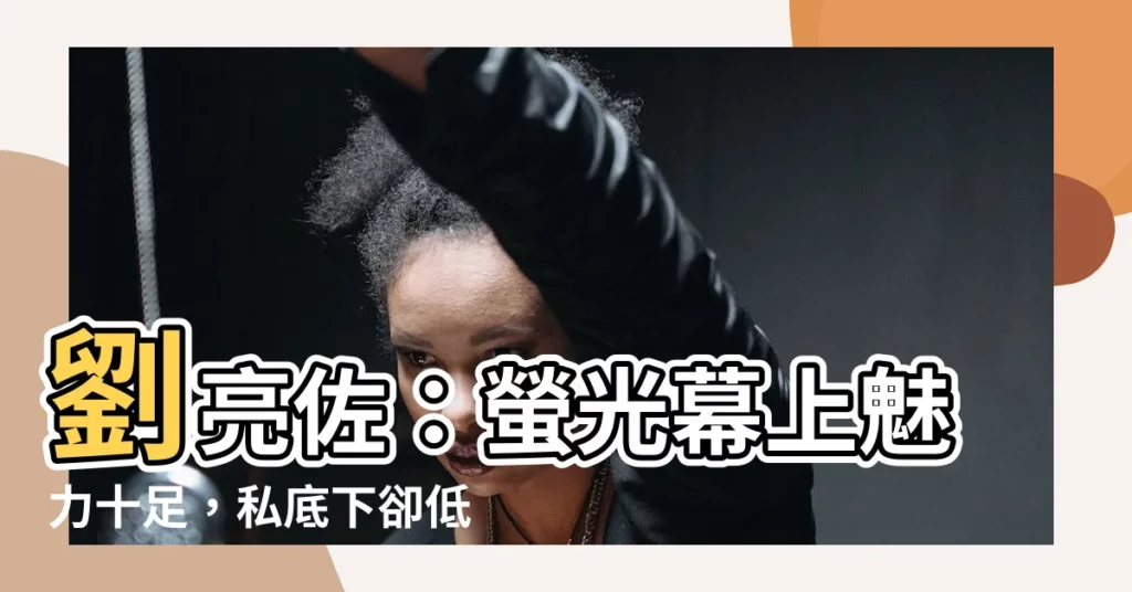 【劉亮佐】劉亮佐：螢光幕上魅力十足，私底下卻低調樸實！