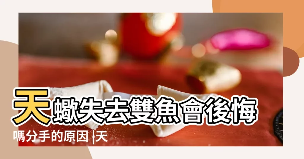 天蠍失去雙魚會後悔嗎分手的原因 |天蠍男對雙魚女的冷漠 |天蠍男放棄雙魚女的原因 |【天蠍男對雙魚女放棄】