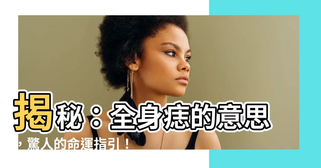 【全身痣的意思】揭秘：全身痣的意思，驚人的命運指引！
