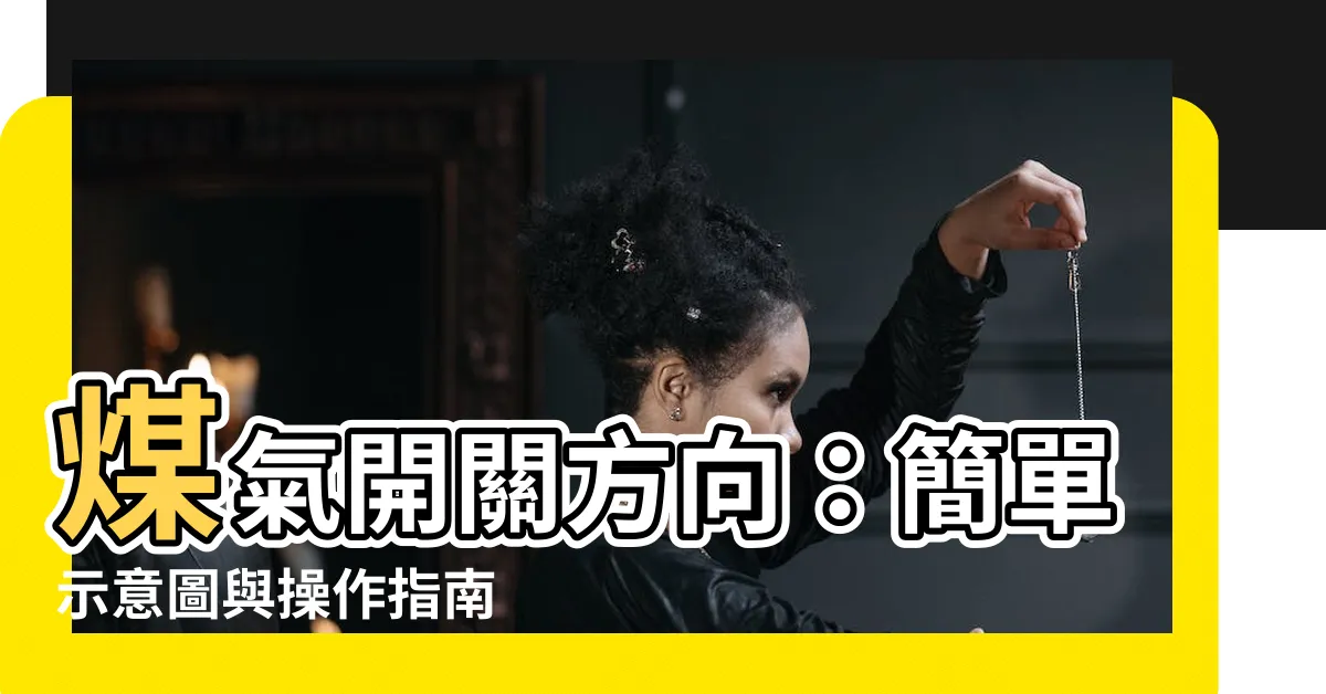 【煤氣開關方向】煤氣開關方向：簡單示意圖與操作指南